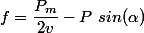 f= \dfrac{P_m}{2v} - P~sin( \alpha )